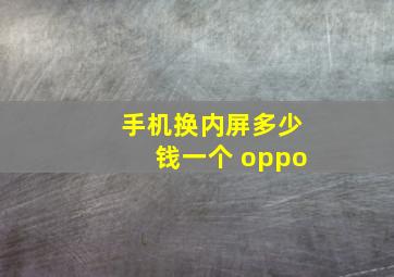 手机换内屏多少钱一个 oppo